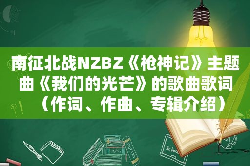 南征北战NZBZ《枪神记》主题曲《我们的光芒》的歌曲歌词（作词、作曲、专辑介绍）