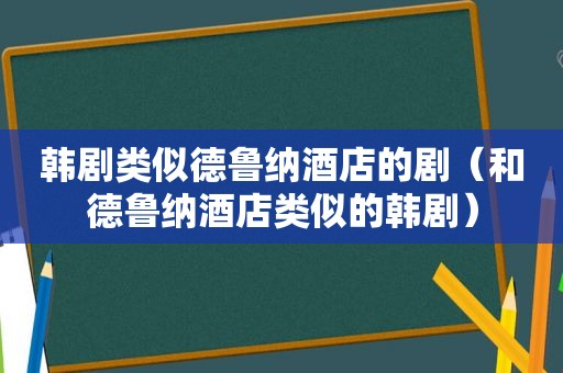 韩剧类似德鲁纳酒店的剧（和德鲁纳酒店类似的韩剧）