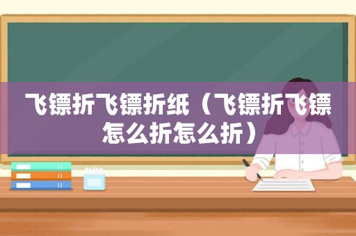 飞镖折飞镖折纸（飞镖折飞镖怎么折怎么折）