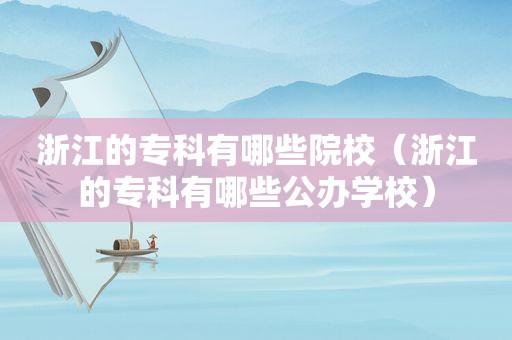 浙江的专科有哪些院校（浙江的专科有哪些公办学校）