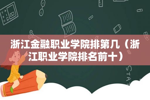 浙江金融职业学院排第几（浙江职业学院排名前十）