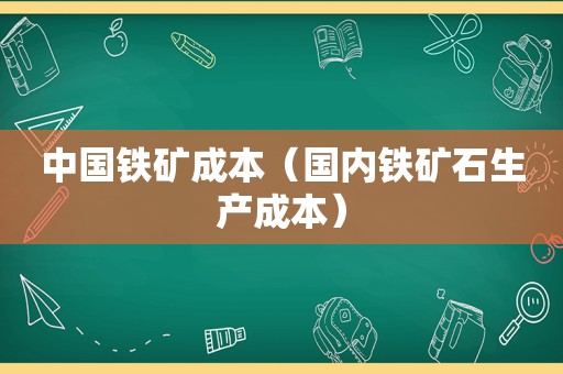 中国铁矿成本（国内铁矿石生产成本）