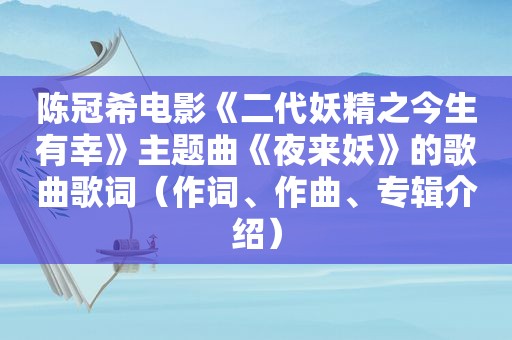 陈冠希电影《二代妖精之今生有幸》主题曲《夜来妖》的歌曲歌词（作词、作曲、专辑介绍）