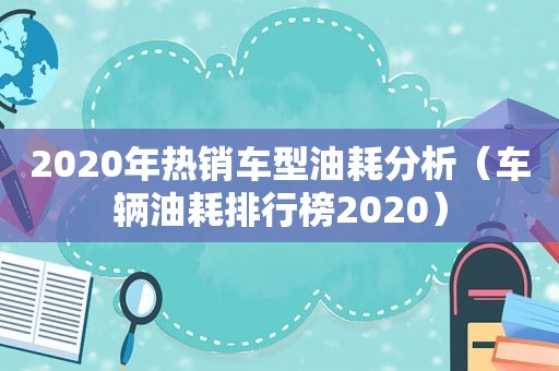 2020年热销车型油耗分析（车辆油耗排行榜2020）