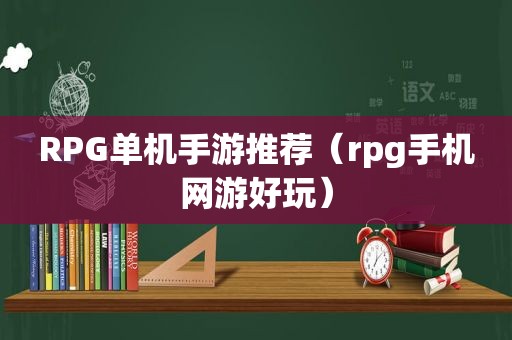 RPG单机手游推荐（rpg手机网游好玩）