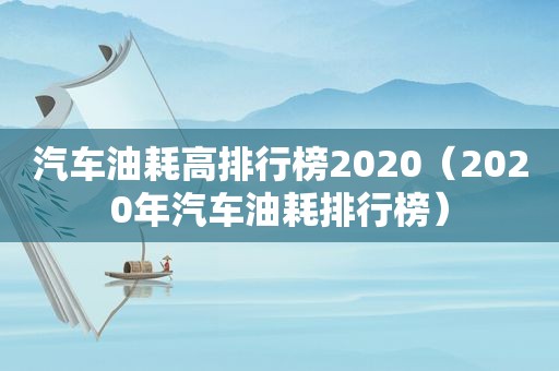 汽车油耗高排行榜2020（2020年汽车油耗排行榜）