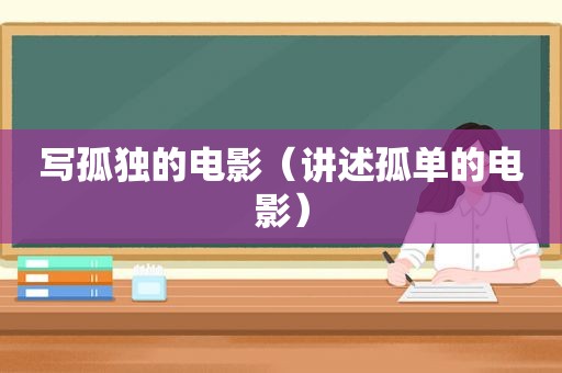 写孤独的电影（讲述孤单的电影）