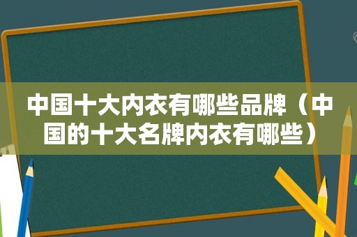 中国十大内衣有哪些品牌（中国的十大名牌内衣有哪些）