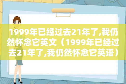 1999年已经过去21年了,我仍然怀念它英文（1999年已经过去21年了,我仍然怀念它英语）