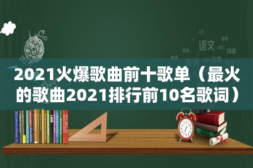 2021火爆歌曲前十歌单（最火的歌曲2021排行前10名歌词）