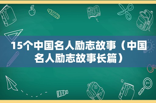 15个中国名人励志故事（中国名人励志故事长篇）