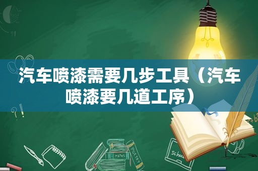 汽车喷漆需要几步工具（汽车喷漆要几道工序）