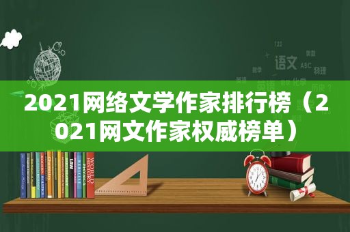 2021网络文学作家排行榜（2021网文作家权威榜单）