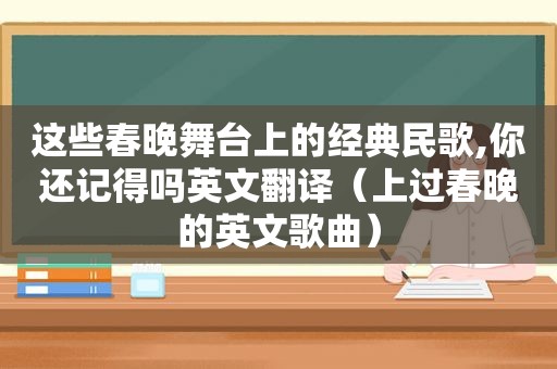 这些春晚舞台上的经典民歌,你还记得吗英文翻译（上过春晚的英文歌曲）