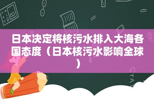 日本决定将核污水排入大海各国态度（日本核污水影响全球）