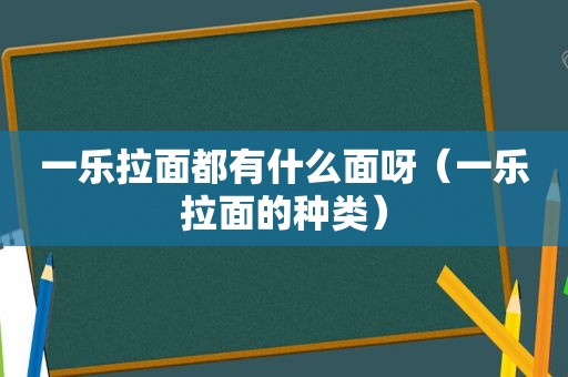 一乐拉面都有什么面呀（一乐拉面的种类）