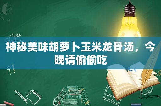 神秘美味胡萝卜玉米龙骨汤，今晚请偷偷吃