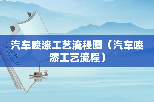 汽车喷漆工艺流程图（汽车喷漆工艺流程）