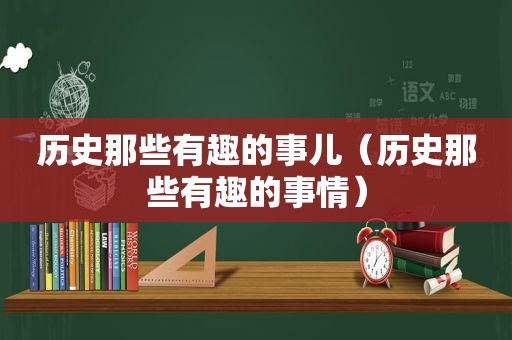 历史那些有趣的事儿（历史那些有趣的事情）