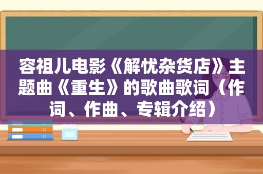 容祖儿电影《解忧杂货店》主题曲《重生》的歌曲歌词（作词、作曲、专辑介绍）