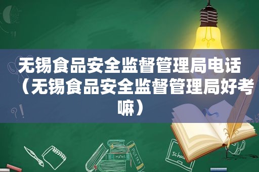 无锡食品安全监督管理局电话（无锡食品安全监督管理局好考嘛）