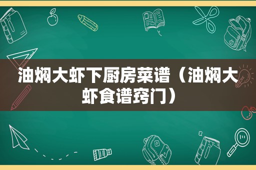 油焖大虾下厨房菜谱（油焖大虾食谱窍门）