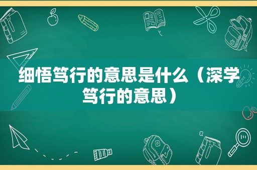 细悟笃行的意思是什么（深学笃行的意思）