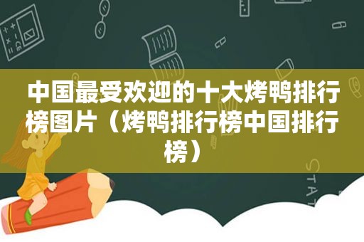 中国最受欢迎的十大烤鸭排行榜图片（烤鸭排行榜中国排行榜）