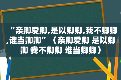 “亲卿爱卿,是以卿卿,我不卿卿,谁当卿卿”（亲卿爱卿 是以卿卿 我不卿卿 谁当卿卿）