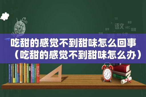 吃甜的感觉不到甜味怎么回事（吃甜的感觉不到甜味怎么办）