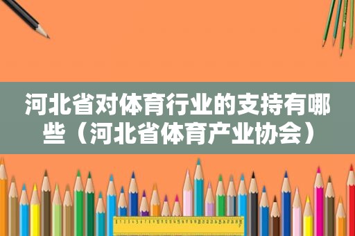 河北省对体育行业的支持有哪些（河北省体育产业协会）