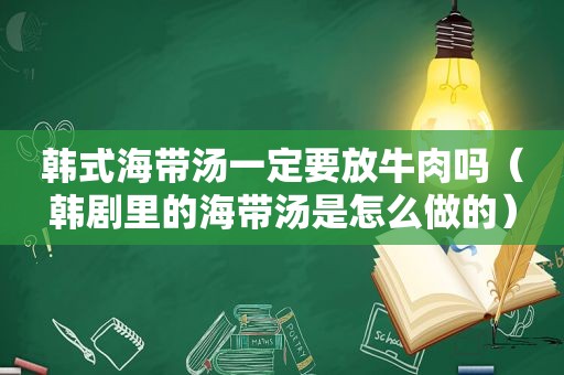 韩式海带汤一定要放牛肉吗（韩剧里的海带汤是怎么做的）