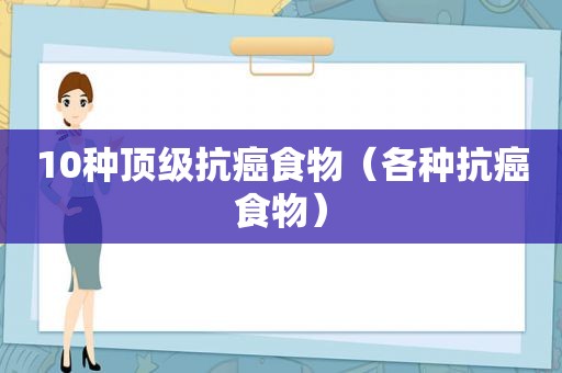 10种顶级抗癌食物（各种抗癌食物）