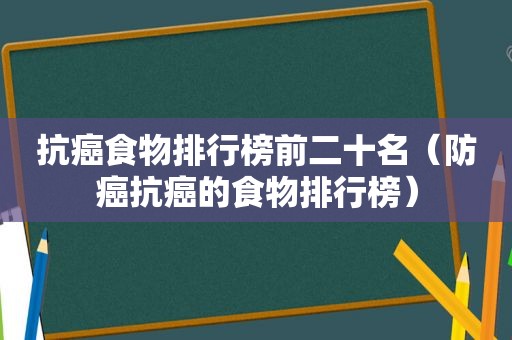 抗癌食物排行榜前二十名（防癌抗癌的食物排行榜）