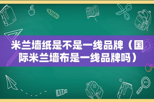 米兰墙纸是不是一线品牌（国际米兰墙布是一线品牌吗）