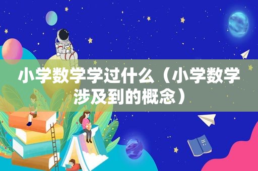 小学数学学过什么（小学数学涉及到的概念）