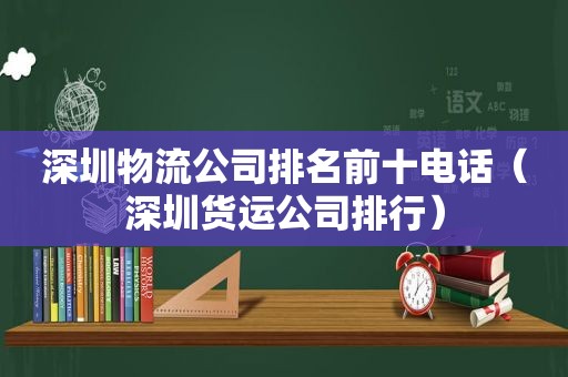 深圳物流公司排名前十电话（深圳货运公司排行）