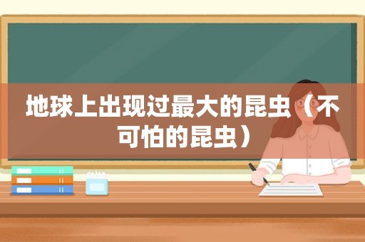 地球上出现过最大的昆虫（不可怕的昆虫）