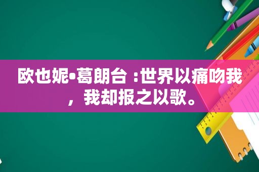 欧也妮•葛朗台 :世界以痛吻我，我却报之以歌。