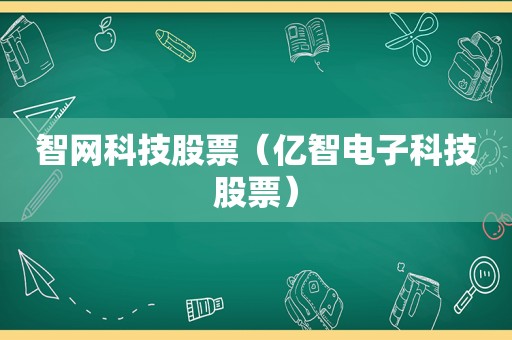 智网科技股票（亿智电子科技股票）