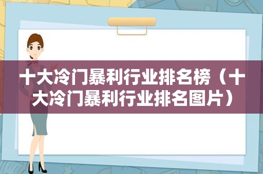 十大冷门暴利行业排名榜（十大冷门暴利行业排名图片）