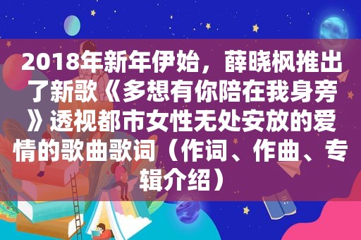 2018年新年伊始，薛晓枫推出了新歌《多想有你陪在我身旁》透视都市女性无处安放的爱情的歌曲歌词（作词、作曲、专辑介绍）