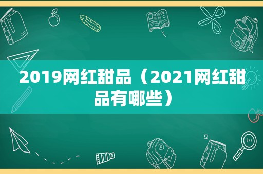 2019网红甜品（2021网红甜品有哪些）