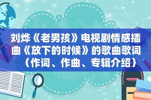 刘烨《老男孩》电视剧情感插曲《放下的时候》的歌曲歌词（作词、作曲、专辑介绍）