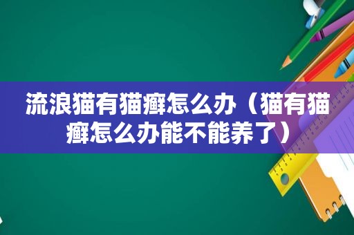 流浪猫有猫癣怎么办（猫有猫癣怎么办能不能养了）