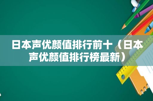 日本声优颜值排行前十（日本声优颜值排行榜最新）