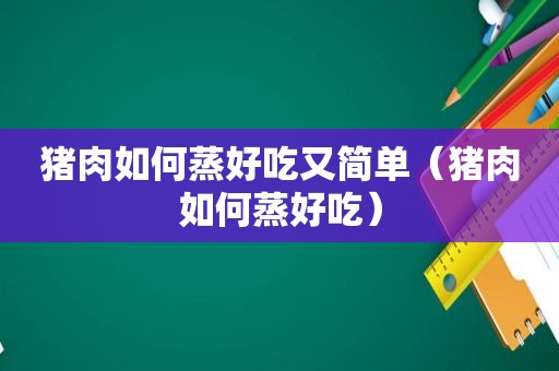 猪肉如何蒸好吃又简单（猪肉如何蒸好吃）