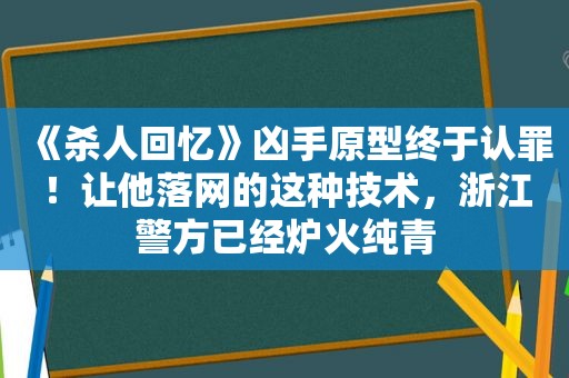 《杀人回忆》凶手原型终于认罪！让他落网的这种技术，浙江警方已经炉火纯青