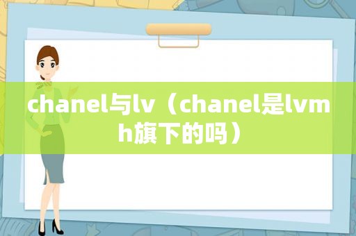 chanel与lv（chanel是lvmh旗下的吗）