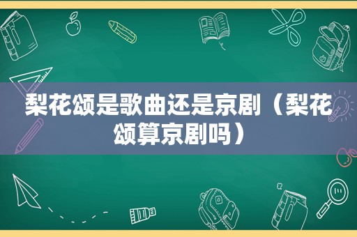 梨花颂是歌曲还是京剧（梨花颂算京剧吗）